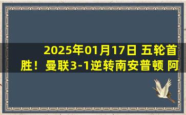 2025年01月17日 五轮首胜！曼联3-1逆转南安普顿 阿玛德戴帽救主安东尼失大空门